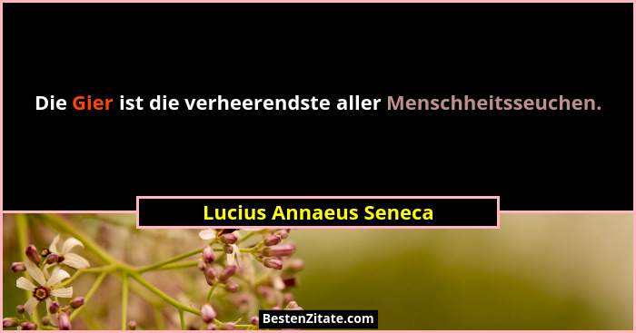 Die Gier ist die verheerendste aller Menschheitsseuchen.... - Lucius Annaeus Seneca