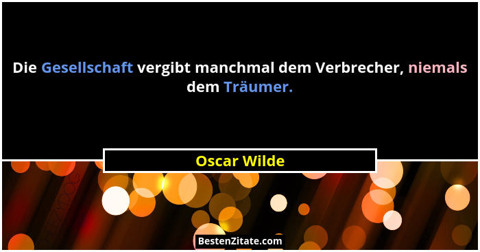 Die Gesellschaft vergibt manchmal dem Verbrecher, niemals dem Träumer.... - Oscar Wilde