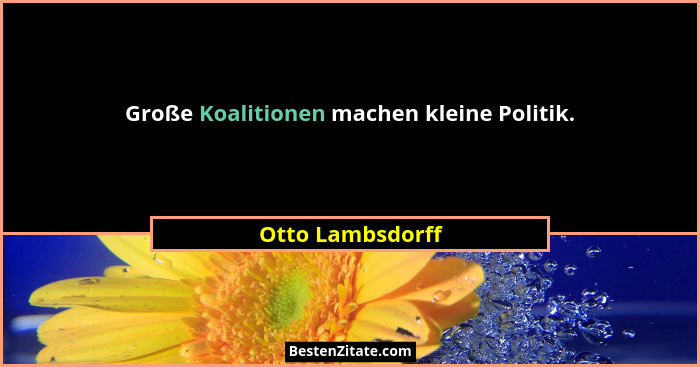 Große Koalitionen machen kleine Politik.... - Otto Lambsdorff