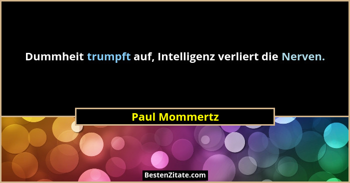 Dummheit trumpft auf, Intelligenz verliert die Nerven.... - Paul Mommertz