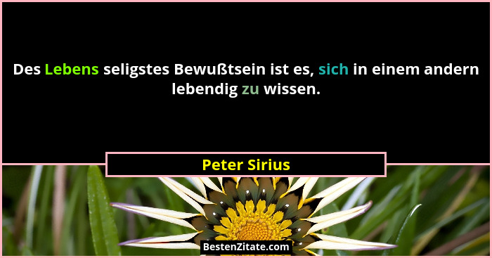 Des Lebens seligstes Bewußtsein ist es, sich in einem andern lebendig zu wissen.... - Peter Sirius