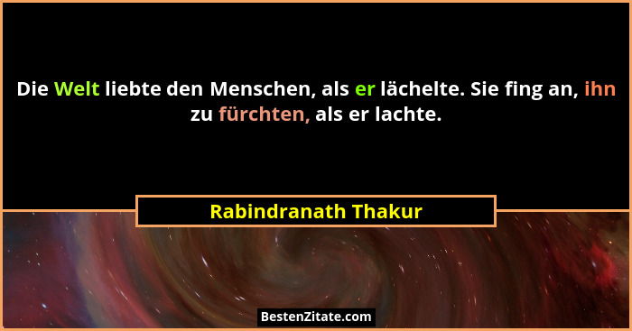 Die Welt liebte den Menschen, als er lächelte. Sie fing an, ihn zu fürchten, als er lachte.... - Rabindranath Thakur