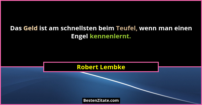 Das Geld ist am schnellsten beim Teufel, wenn man einen Engel kennenlernt.... - Robert Lembke