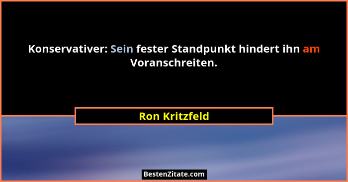 Konservativer: Sein fester Standpunkt hindert ihn am Voranschreiten.... - Ron Kritzfeld
