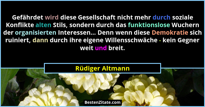 Gefährdet wird diese Gesellschaft nicht mehr durch soziale Konflikte alten Stils, sondern durch das funktionslose Wuchern der organi... - Rüdiger Altmann