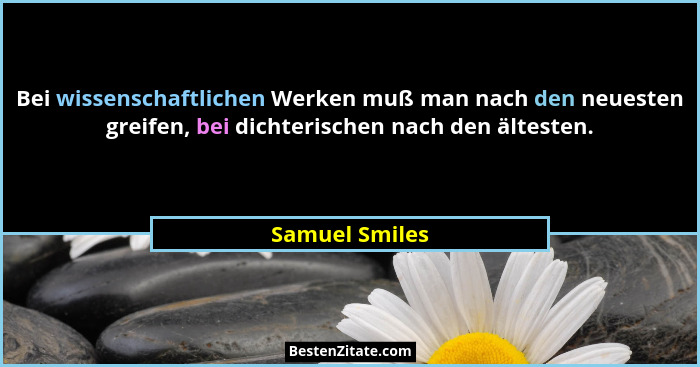 Bei wissenschaftlichen Werken muß man nach den neuesten greifen, bei dichterischen nach den ältesten.... - Samuel Smiles