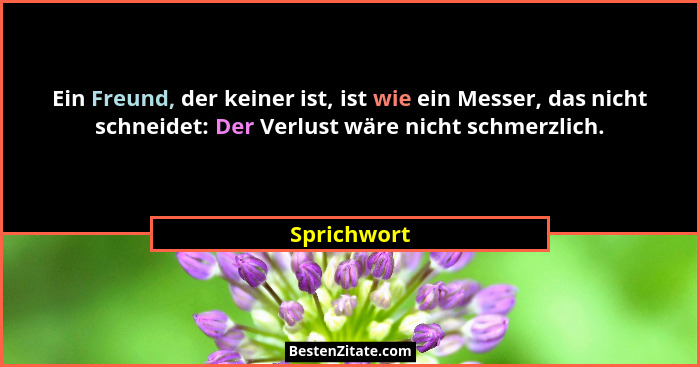 Ein Freund, der keiner ist, ist wie ein Messer, das nicht schneidet: Der Verlust wäre nicht schmerzlich.... - Sprichwort