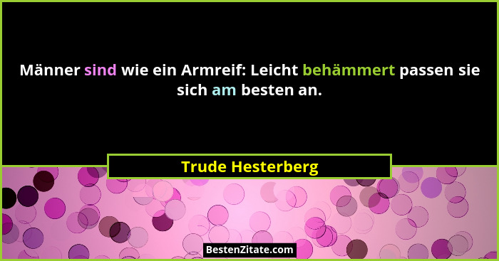 Männer sind wie ein Armreif: Leicht behämmert passen sie sich am besten an.... - Trude Hesterberg