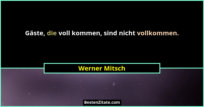 Gäste, die voll kommen, sind nicht vollkommen.... - Werner Mitsch