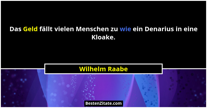Das Geld fällt vielen Menschen zu wie ein Denarius in eine Kloake.... - Wilhelm Raabe