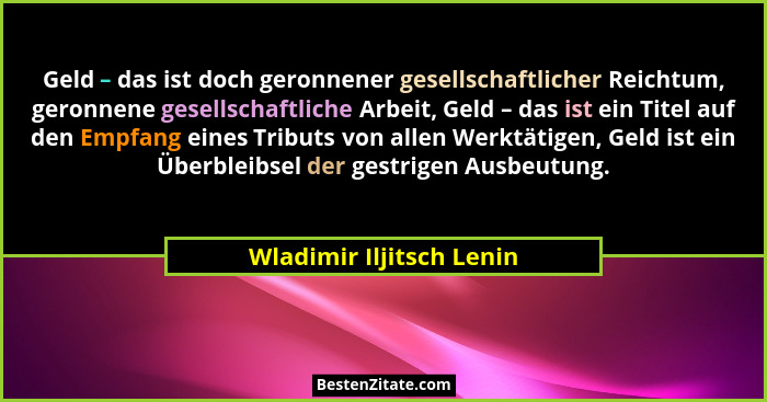 Geld – das ist doch geronnener gesellschaftlicher Reichtum, geronnene gesellschaftliche Arbeit, Geld – das ist ein Titel auf... - Wladimir Iljitsch Lenin