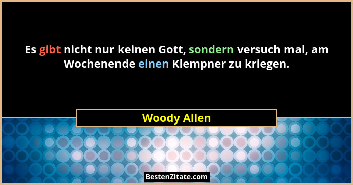 Es gibt nicht nur keinen Gott, sondern versuch mal, am Wochenende einen Klempner zu kriegen.... - Woody Allen