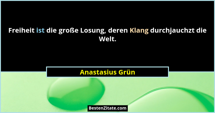 Freiheit ist die große Losung, deren Klang durchjauchzt die Welt.... - Anastasius Grün