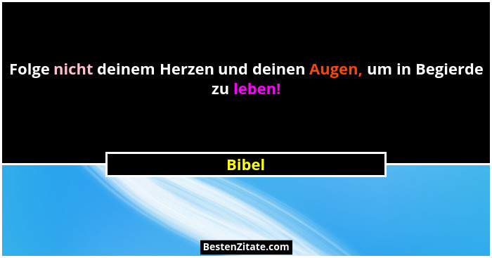 Folge nicht deinem Herzen und deinen Augen, um in Begierde zu leben!... - Bibel