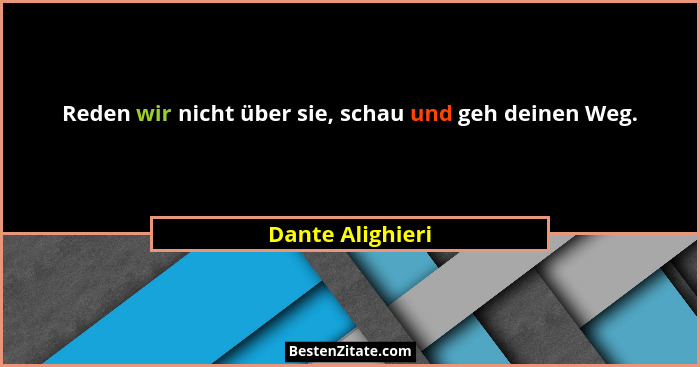 Reden wir nicht über sie, schau und geh deinen Weg.... - Dante Alighieri