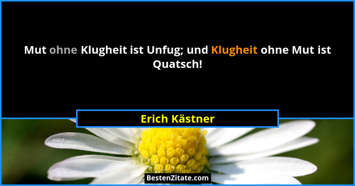 Mut ohne Klugheit ist Unfug; und Klugheit ohne Mut ist Quatsch!... - Erich Kästner