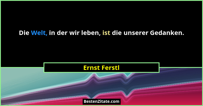 Die Welt, in der wir leben, ist die unserer Gedanken.... - Ernst Ferstl