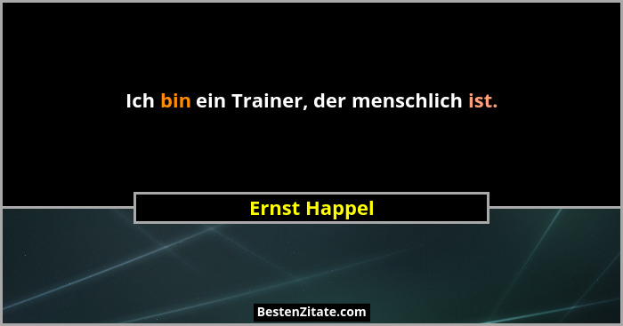 Ich bin ein Trainer, der menschlich ist.... - Ernst Happel