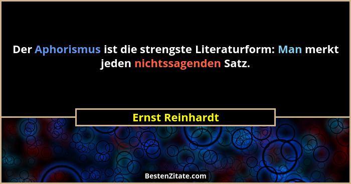 Der Aphorismus ist die strengste Literaturform: Man merkt jeden nichtssagenden Satz.... - Ernst Reinhardt
