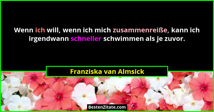 Wenn ich will, wenn ich mich zusammenreiße, kann ich irgendwann schneller schwimmen als je zuvor.... - Franziska van Almsick