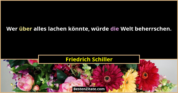 Wer über alles lachen könnte, würde die Welt beherrschen.... - Friedrich Schiller