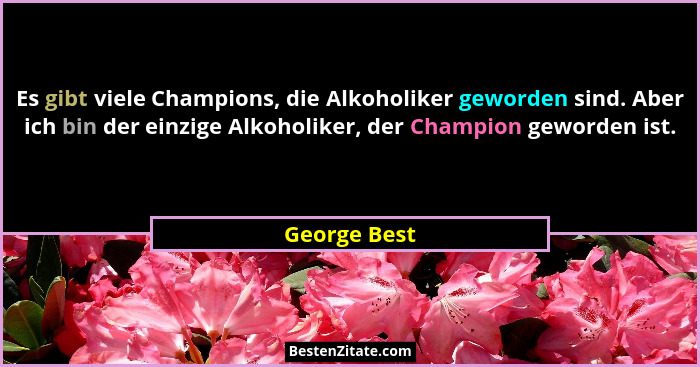 Es gibt viele Champions, die Alkoholiker geworden sind. Aber ich bin der einzige Alkoholiker, der Champion geworden ist.... - George Best