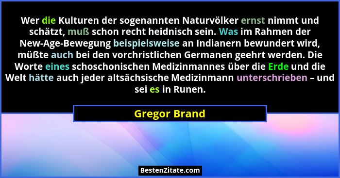 Wer die Kulturen der sogenannten Naturvölker ernst nimmt und schätzt, muß schon recht heidnisch sein. Was im Rahmen der New-Age-Bewegun... - Gregor Brand
