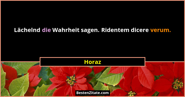 Lächelnd die Wahrheit sagen. Ridentem dicere verum.... - Horaz