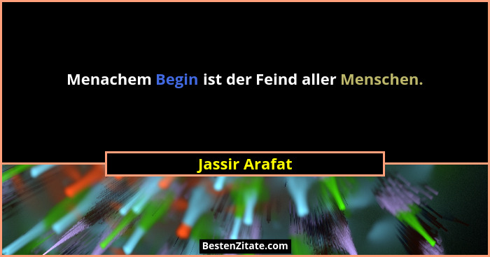 Menachem Begin ist der Feind aller Menschen.... - Jassir Arafat