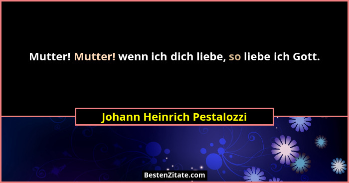 Mutter! Mutter! wenn ich dich liebe, so liebe ich Gott.... - Johann Heinrich Pestalozzi