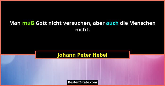Man muß Gott nicht versuchen, aber auch die Menschen nicht.... - Johann Peter Hebel