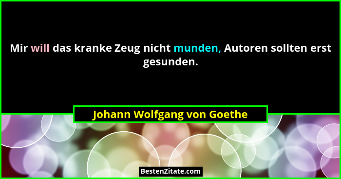 Mir will das kranke Zeug nicht munden, Autoren sollten erst gesunden.... - Johann Wolfgang von Goethe