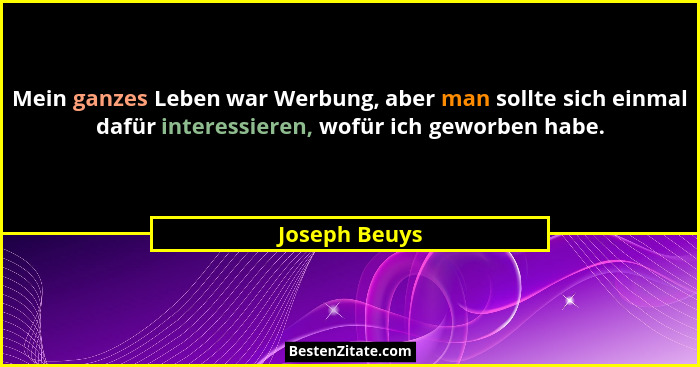 Mein ganzes Leben war Werbung, aber man sollte sich einmal dafür interessieren, wofür ich geworben habe.... - Joseph Beuys