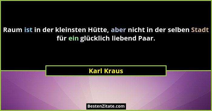Raum ist in der kleinsten Hütte, aber nicht in der selben Stadt für ein glücklich liebend Paar.... - Karl Kraus