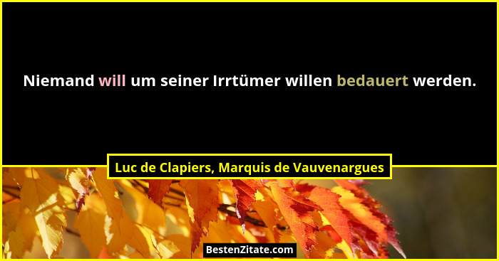 Niemand will um seiner Irrtümer willen bedauert werden.... - Luc de Clapiers, Marquis de Vauvenargues
