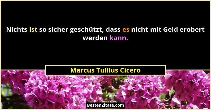 Nichts ist so sicher geschützt, dass es nicht mit Geld erobert werden kann.... - Marcus Tullius Cicero