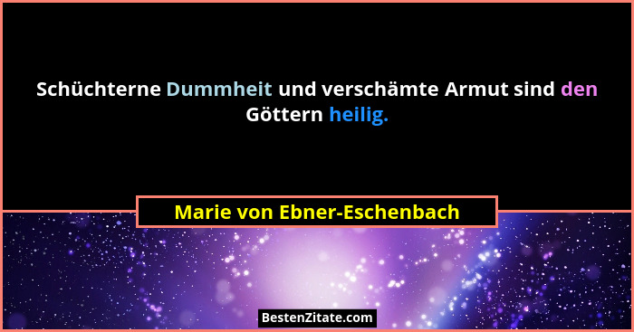 Schüchterne Dummheit und verschämte Armut sind den Göttern heilig.... - Marie von Ebner-Eschenbach