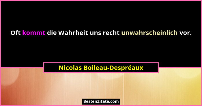 Oft kommt die Wahrheit uns recht unwahrscheinlich vor.... - Nicolas Boileau-Despréaux
