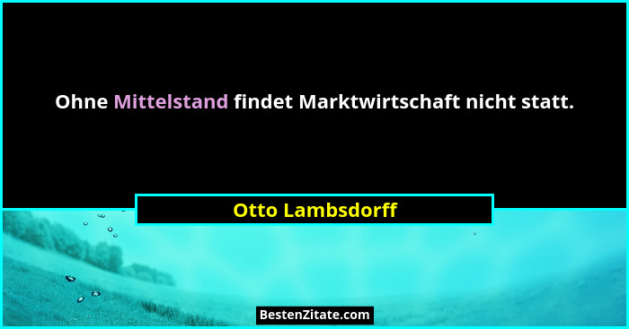 Ohne Mittelstand findet Marktwirtschaft nicht statt.... - Otto Lambsdorff