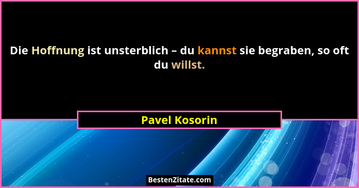 Die Hoffnung ist unsterblich – du kannst sie begraben, so oft du willst.... - Pavel Kosorin