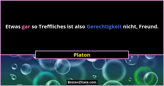 Etwas gar so Treffliches ist also Gerechtigkeit nicht, Freund.... - Platon