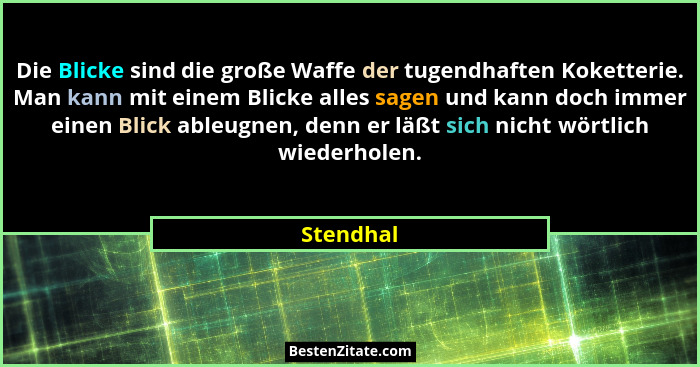 Die Blicke sind die große Waffe der tugendhaften Koketterie. Man kann mit einem Blicke alles sagen und kann doch immer einen Blick ableugne... - Stendhal