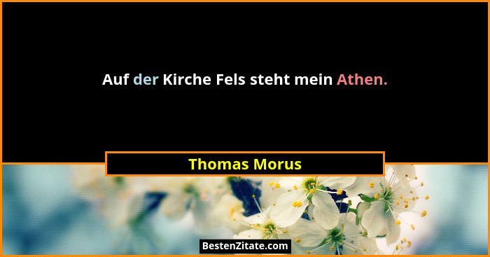 Auf der Kirche Fels steht mein Athen.... - Thomas Morus