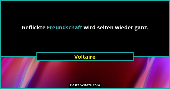 Geflickte Freundschaft wird selten wieder ganz.... - Voltaire