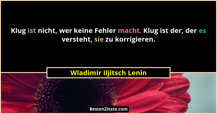 Klug ist nicht, wer keine Fehler macht. Klug ist der, der es versteht, sie zu korrigieren.... - Wladimir Iljitsch Lenin