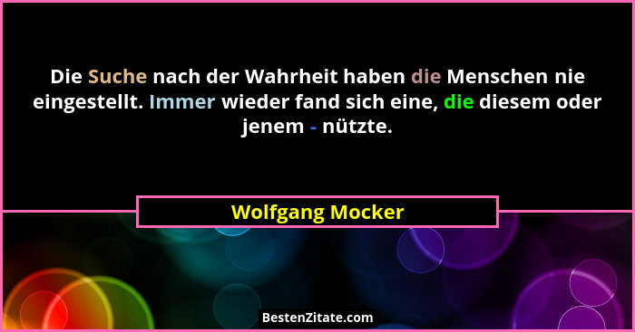 Die Suche nach der Wahrheit haben die Menschen nie eingestellt. Immer wieder fand sich eine, die diesem oder jenem - nützte.... - Wolfgang Mocker