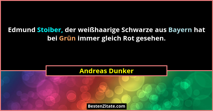 Edmund Stoiber, der weißhaarige Schwarze aus Bayern hat bei Grün immer gleich Rot gesehen.... - Andreas Dunker