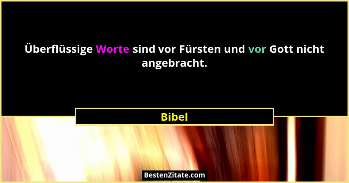Überflüssige Worte sind vor Fürsten und vor Gott nicht angebracht.... - Bibel