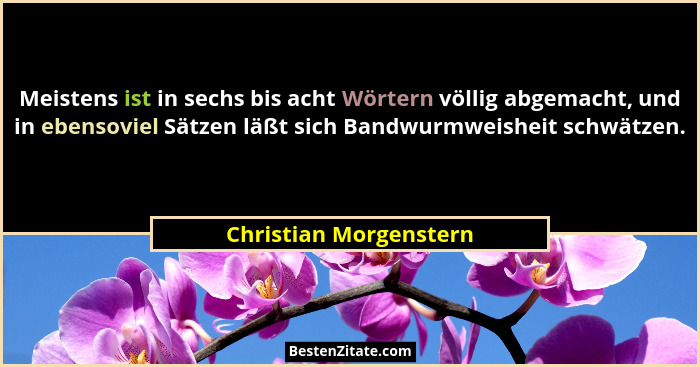 Meistens ist in sechs bis acht Wörtern völlig abgemacht, und in ebensoviel Sätzen läßt sich Bandwurmweisheit schwätzen.... - Christian Morgenstern