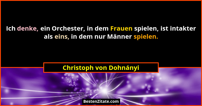 Ich denke, ein Orchester, in dem Frauen spielen, ist intakter als eins, in dem nur Männer spielen.... - Christoph von Dohnányi